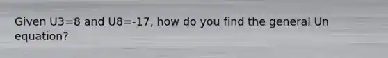 Given U3=8 and U8=-17, how do you find the general Un equation?
