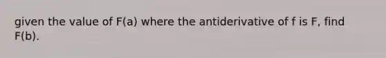 given the value of F(a) where the antiderivative of f is F, find F(b).