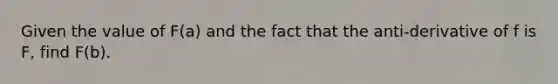 Given the value of F(a) and the fact that the anti-derivative of f is F, find F(b).