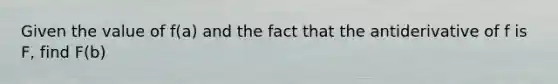 Given the value of f(a) and the fact that the antiderivative of f is F, find F(b)