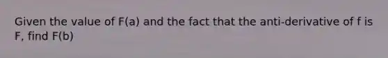 Given the value of F(a) and the fact that the anti-derivative of f is F, find F(b)