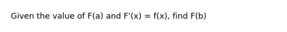 Given the value of F(a) and F'(x) = f(x), find F(b)