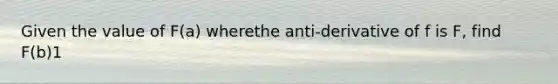 Given the value of F(a) wherethe anti-derivative of f is F, find F(b)1