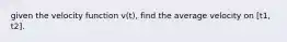 given the velocity function v(t), find the average velocity on [t1, t2].