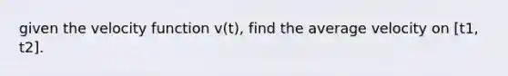 given the velocity function v(t), find the average velocity on [t1, t2].