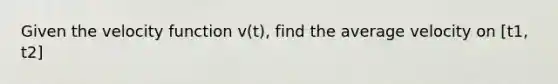 Given the velocity function v(t), find the average velocity on [t1, t2]