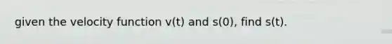 given the velocity function v(t) and s(0), find s(t).