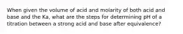 When given the volume of acid and molarity of both acid and base and the Ka, what are the steps for determining pH of a titration between a strong acid and base after equivalence?