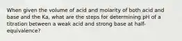 When given the volume of acid and molarity of both acid and base and the Ka, what are the steps for determining pH of a titration between a weak acid and strong base at half-equivalence?