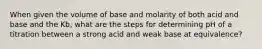 When given the volume of base and molarity of both acid and base and the Kb, what are the steps for determining pH of a titration between a strong acid and weak base at equivalence?