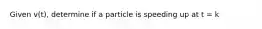 Given v(t), determine if a particle is speeding up at t = k