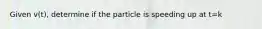 Given v(t), determine if the particle is speeding up at t=k