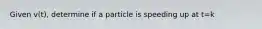 Given v(t), determine if a particle is speeding up at t=k