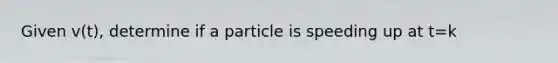 Given v(t), determine if a particle is speeding up at t=k