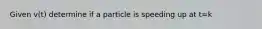 Given v(t) determine if a particle is speeding up at t=k