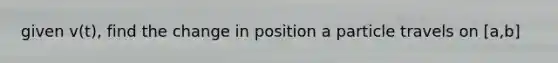 given v(t), find the change in position a particle travels on [a,b]