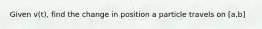 Given v(t), find the change in position a particle travels on [a,b]