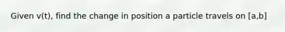 Given v(t), find the change in position a particle travels on [a,b]