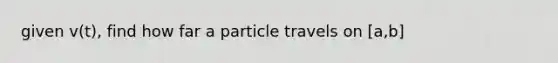 given v(t), find how far a particle travels on [a,b]