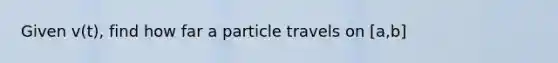 Given v(t), find how far a particle travels on [a,b]
