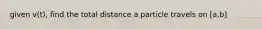 given v(t), find the total distance a particle travels on [a,b]