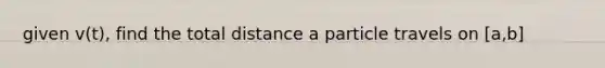 given v(t), find the total distance a particle travels on [a,b]