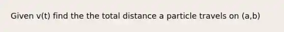 Given v(t) find the the total distance a particle travels on (a,b)