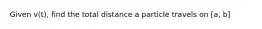 Given v(t), find the total distance a particle travels on [a, b]