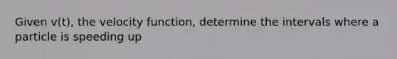 Given v(t), the velocity function, determine the intervals where a particle is speeding up