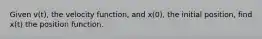Given v(t), the velocity function, and x(0), the initial position, find x(t) the position function.
