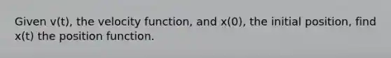 Given v(t), the velocity function, and x(0), the initial position, find x(t) the position function.