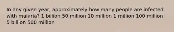 In any given year, approximately how many people are infected with malaria? 1 billion 50 million 10 million 1 million 100 million 5 billion 500 million