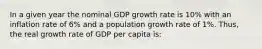 In a given year the nominal GDP growth rate is 10% with an inflation rate of 6% and a population growth rate of 1%. Thus, the real growth rate of GDP per capita is: