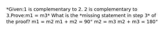 *Given:1 is complementary to 2. 2 is complementary to 3.Prove:m1 = m3* What is the *missing statement in step 3* of the proof? m1 = m2 m1 + m2 = 90° m2 = m3 m2 + m3 = 180°