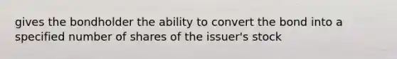 gives the bondholder the ability to convert the bond into a specified number of shares of the issuer's stock