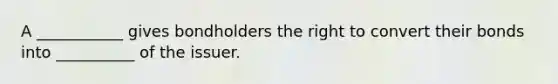 A ___________ gives bondholders the right to convert their bonds into __________ of the issuer.