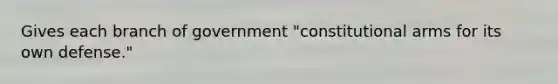 Gives each branch of government "constitutional arms for its own defense."