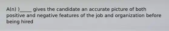 A(n) )_____ gives the candidate an accurate picture of both positive and negative features of the job and organization before being hired