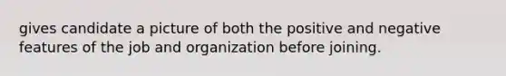 gives candidate a picture of both the positive and negative features of the job and organization before joining.