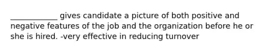 ____________ gives candidate a picture of both positive and negative features of the job and the organization before he or she is hired. -very effective in reducing turnover