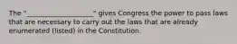 The "____________________" gives Congress the power to pass laws that are necessary to carry out the laws that are already enumerated (listed) in the Constitution.