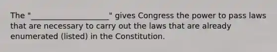 The "____________________" gives Congress the power to pass laws that are necessary to carry out the laws that are already enumerated (listed) in the Constitution.