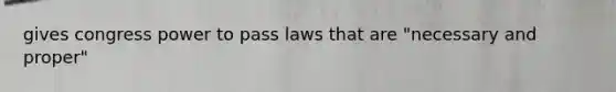 gives congress power to pass laws that are "necessary and proper"