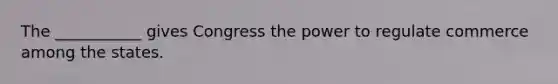 The ___________ gives Congress the power to regulate commerce among the states.