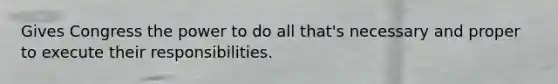 Gives Congress the power to do all that's necessary and proper to execute their responsibilities.