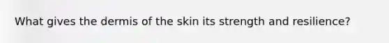 What gives <a href='https://www.questionai.com/knowledge/kEsXbG6AwS-the-dermis' class='anchor-knowledge'>the dermis</a> of the skin its strength and resilience?