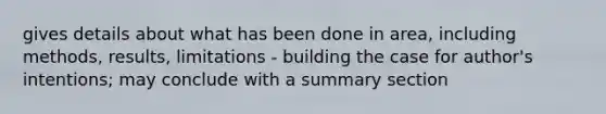 gives details about what has been done in area, including methods, results, limitations - building the case for author's intentions; may conclude with a summary section