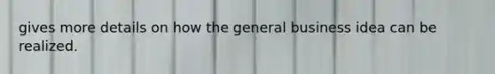 gives more details on how the general business idea can be realized.