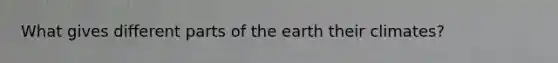 What gives different parts of the earth their climates?