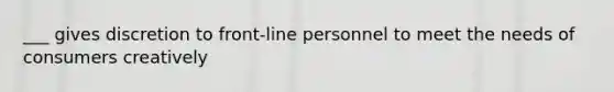 ___ gives discretion to front-line personnel to meet the needs of consumers creatively